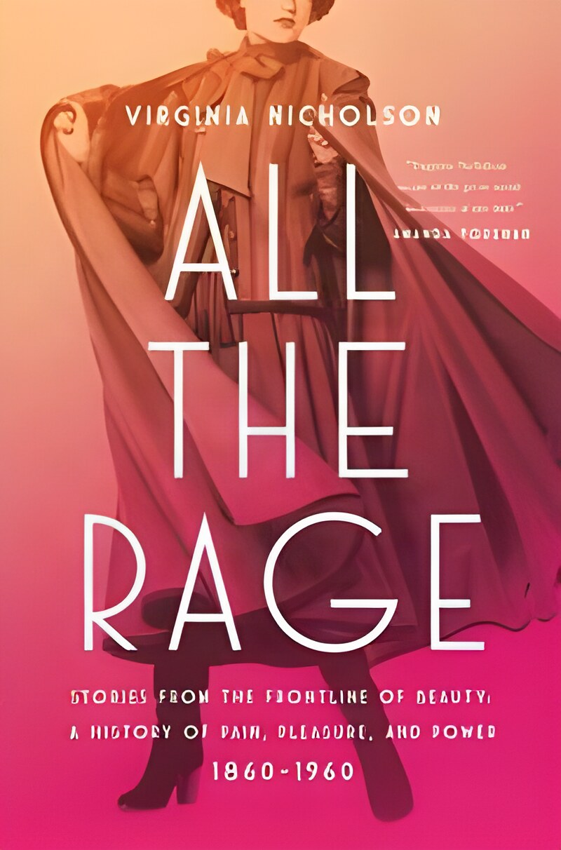All the Rage: Stories from the Frontline of Beauty: A History of Pain, Pleasure, and Power: 1860-1960 by:  Virginia Nicholson 
