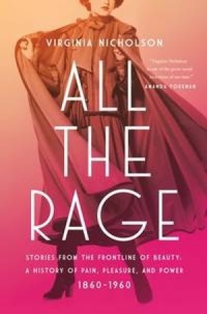 All the Rage: Stories from the Frontline of Beauty: A History of Pain, Pleasure, and Power: 1860-1960 by:  Virginia Nicholson 