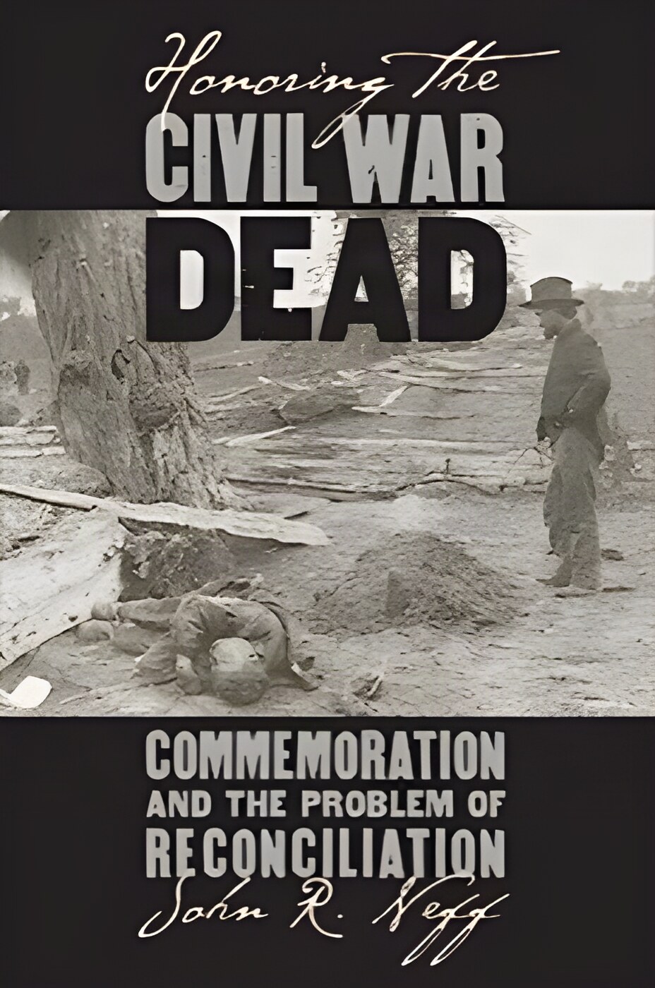 Honoring the Civil War Dead: Commemoration and the Problem of Reconciliation by: Neff, John R. 