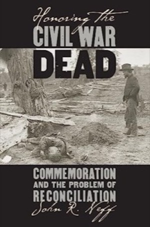Honoring the Civil War Dead: Commemoration and the Problem of Reconciliation by: Neff, John R. 