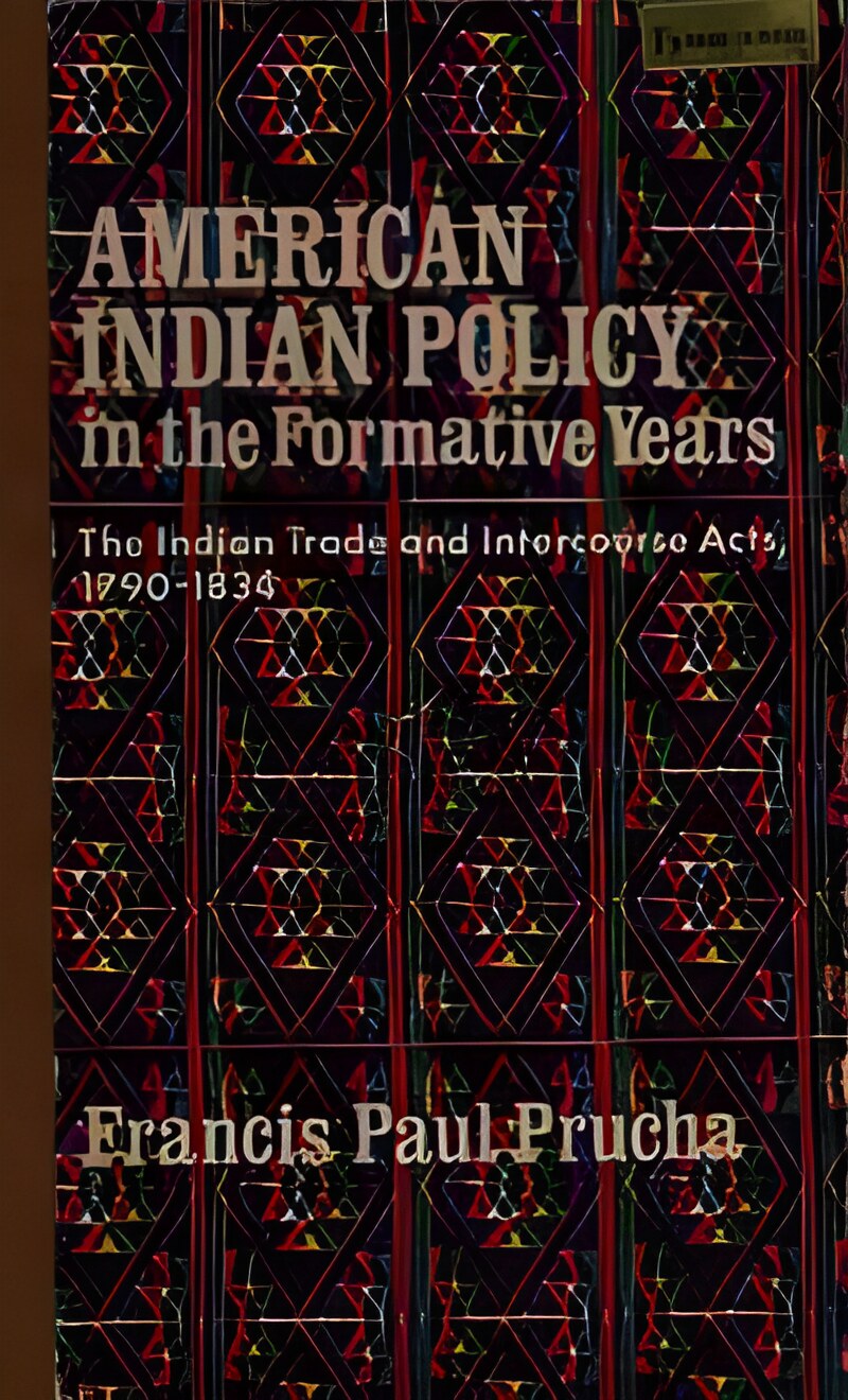 American Indian Policy in the Formative Years: The Indian Trade & Intercourse Acts, 1790-1834 by: Prucha, Francis P.