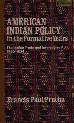 American Indian Policy in the Formative Years: The Indian Trade & Intercourse Acts, 1790-1834 by: Prucha, Francis P.