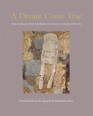 A Dream Come True: The Collected Stories of Juan Carlos Onetti by: Juan Carlos Onetti /Katherine Silver (Translator)
