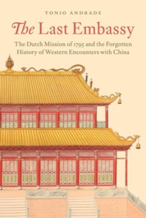 The Last Embassy: The Dutch Mission of 1795 and the Forgotten History of Western Encounters with Chinaby: Tonio Andrade