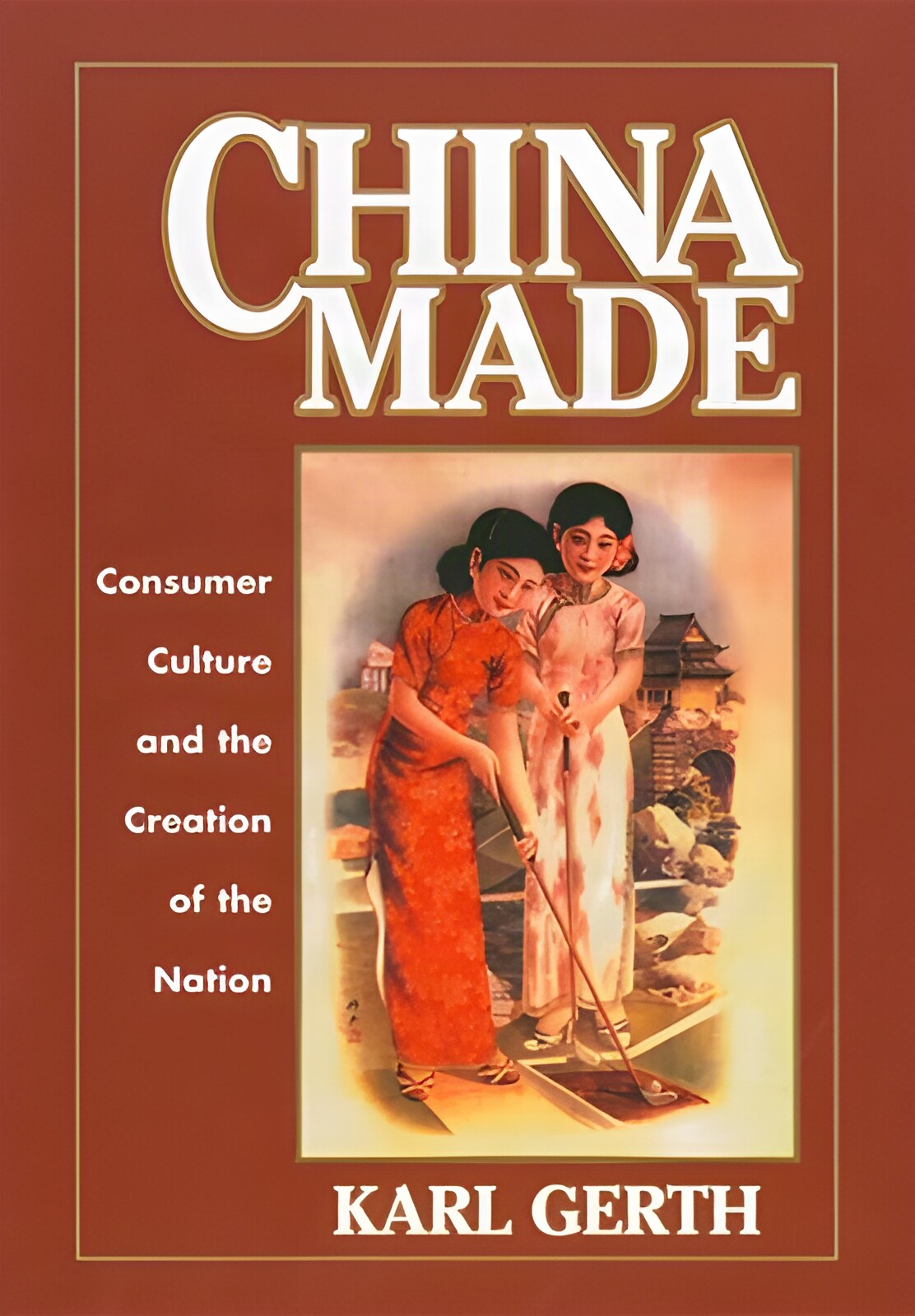 China Made: Consumer Culture and the Creation of the Nationby: Karl Gerth 
