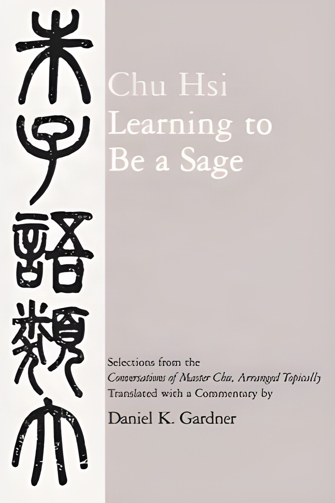 Learning to Be A Sage: Selections from the "Conversations of Master Chu," Arranged Topicallyby: Hsi Chu and Daniel K. Gardner