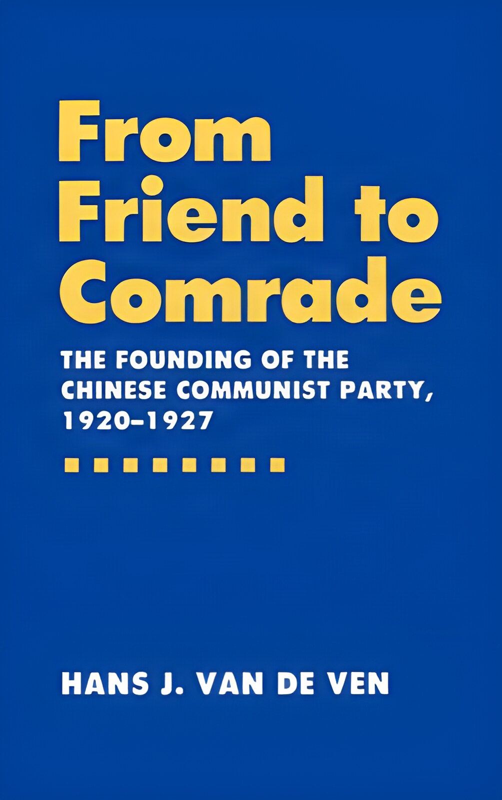 From Friend to Comrade: The Founding of the Chinese Communist Party, 1920-1927by: Hans J. van de Ven 