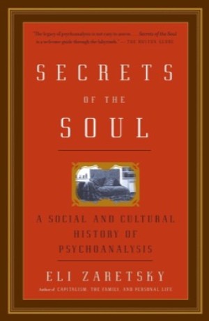 Secrets Of The Soul: A Social And Cultural History Of Psychoanalysisby: Eli Zaretsky