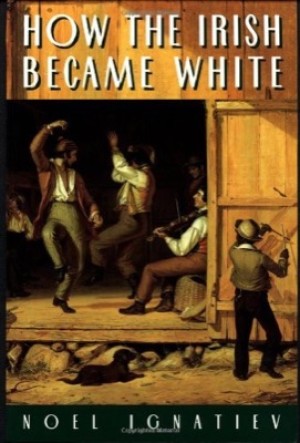 How the Irish Became White by: Noel Ignatiev 