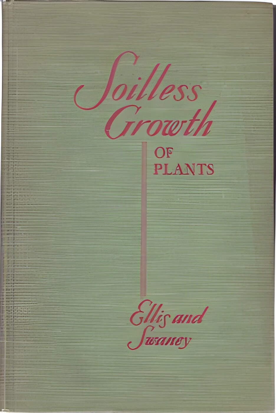Soilless Growth of Plants -- Use of Nutrient Solutions, Water, Sand, Cinder, etc.by: Carleton Ellis / Miller Swaney