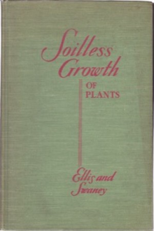Soilless Growth of Plants -- Use of Nutrient Solutions, Water, Sand, Cinder, etc.by: Carleton Ellis / Miller Swaney