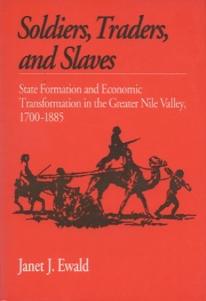 Soldiers Traders and Slaves: State Formation and Economic Transformation in the Greater Nile Valley, 1700-1885 by: Janet J. Ewald 