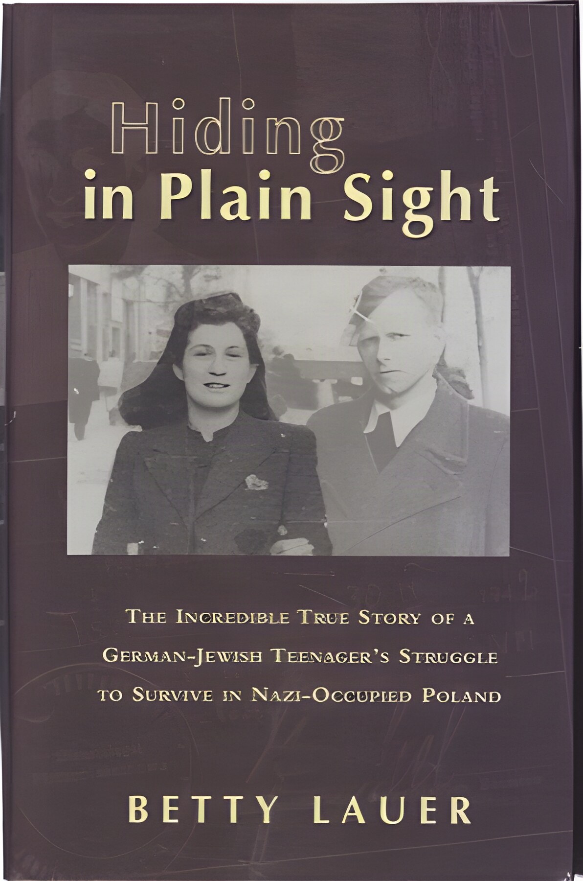 Hiding in Plain Sight: The Incredible True Story of a German-Jewish Teenager's Struggle to Survive in Nazi-Occupied Poland (INSCRIBED COPY)by: Lauer, Betty