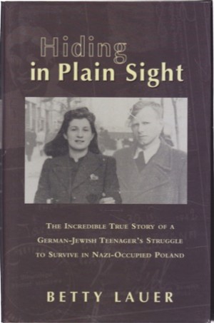 Hiding in Plain Sight: The Incredible True Story of a German-Jewish Teenager's Struggle to Survive in Nazi-Occupied Poland (INSCRIBED COPY)by: Lauer, Betty