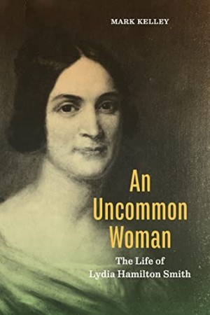 An Uncommon Woman: The Life of Lydia Hamilton Smith (INSCRIBED COPY)by: Kelley, Mark