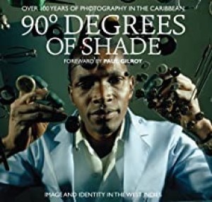 90 Degrees of Shade: 100 Years of Photography in The Caribbeanby: Gilroy, Paul (Foreword)