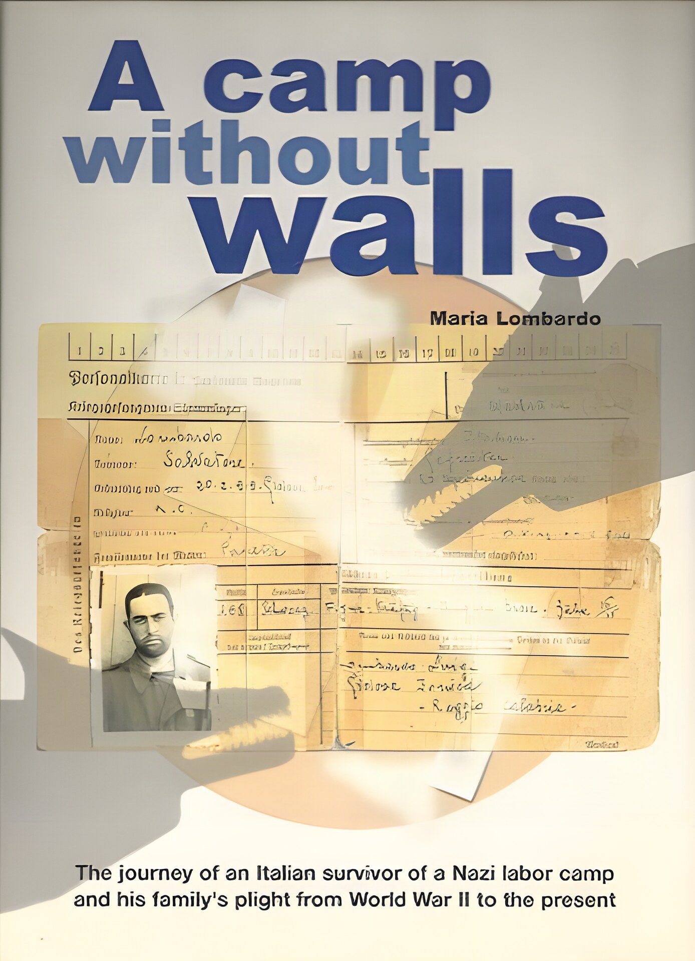 A Camp Without Walls: The Journey of an Italian Survivor of a Nazi Labor Camp and His Family's Plight from World War II to the Present by: Lombardo, Maria 