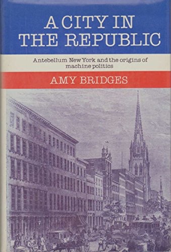 A City in the Republic : Antebellum New York and the Origins of Machine Politicsby: Bridges, Amy