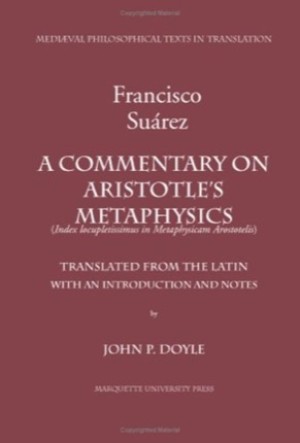 A Commentary on Aristotle's Metaphysics or 'A Most Ample Index to the Metaphysics of Aristotle': (Index Locupletissimus in Metaphysicam Aristotelis)by: Francisco Suar