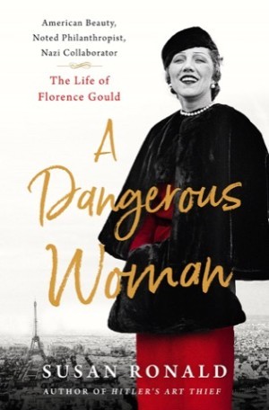 A Dangerous Woman: American Beauty, Noted Philanthropist, Nazi Collaborator - The Life of Florence Gould by: Susan Ronald