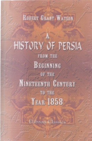 A History of Persia From the Beginning of the Nineteenth Century to the Year 1858 With a Review of the Principal Events That Led to the Establishment of the Kajar Dynastyby: 