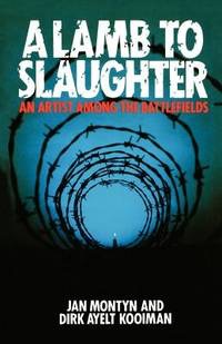 A Lamb to Slaughter: An Artist among the Battlefields by: Montyn, Jan/Kooiman, Dirk Ayelt