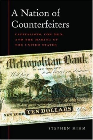 A Nation of Counterfeiters: Capitalists, Con Men, and the Making of the United States by: Stephen Mihm