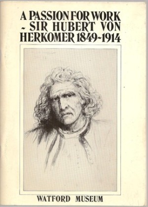 A Passion for Work: Sir Hubert Von Herkomer 1849-1914 by: N/A