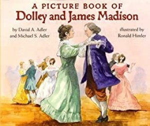 A Picture Book of Dolley and James Madison by: David A. Adler , Michael S. Adler, Ronald Himler