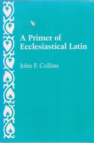 A Primer of Ecclesiastical Latin by: Collins, John F. 