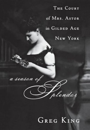 A Season of Splendor: The Court of Mrs. Astor in Gilded Age New Yorkby: King, Greg 