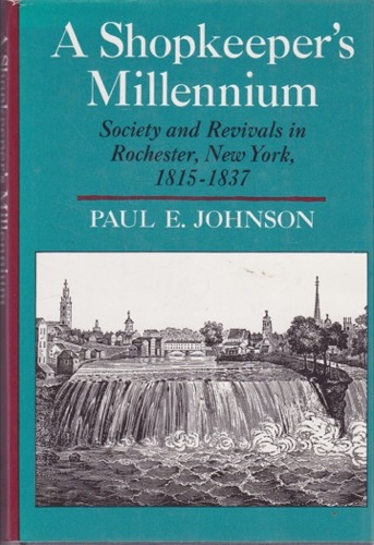 A Shopkeeper's Millennium: Society and Revivals in Rochester, New York, 1815-1837. by: Johnson, Paul E.