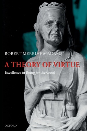 A Theory of Virtue: Excellence in Being for the Good by: Adams, Robert Merrihew