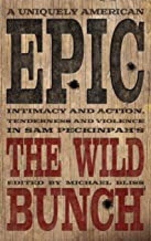 A Uniquely American Epic: Intimacy and Action, Tenderness and Violence in Sam Peckinpah's the Wild Bunchby: Michael Bliss, Garner Simmons, et al.