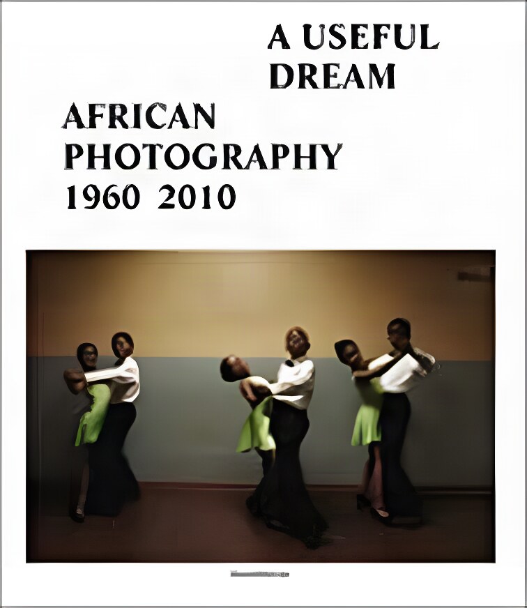 A Useful Dream: African Photography 1960-2010by: Frank Vanhaecke and Simon Njami 
