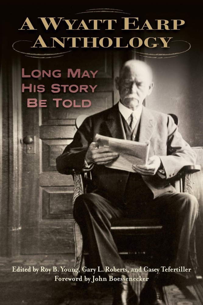 A Wyatt Earp Anthology: Long May His Story Be Toldby: Roy B Young, Gary L Roberts (Editors)