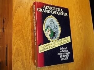 ADVICE TO A GRAND-DAUGHTER - Letters from Queen Victoria to Princess Victoria of Hesseby: Richard Hough, Editor
