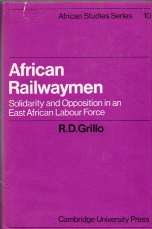 African Railwaymen: Solidarity and Opposition in an East African Labour Force by: Grillo R. D.