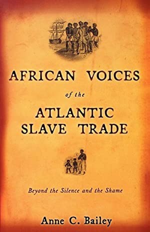 African Voices of the Atlantic Slave Trade: Beyond the Silence and the Shameby: Bailey, Anne C.