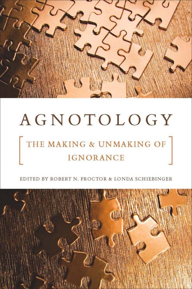 Agnotology: The Making and Unmaking of Ignoranceby: Robert Proctor, Londa Schiebinger (Editors)