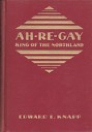 Ah-Re-Gay: King of the Northlandby: Knapp, Edward E.