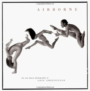 Airborne: The New Dance Photography of Lois Greenfield by: Greenfield, Lois