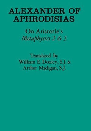 Alexander of Aphrodisias: On Aristotle's Metaphysics 2 & 3 by: Aristotle Alexander of Aphrodisias. William E. Dooley and Arthur Madigan (transl.) 
