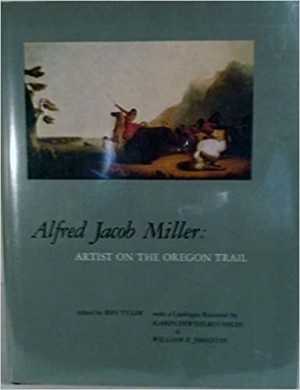 Alfred Jacob Miller: Artist on the Oregon Trail by: Alfred Jacob Miller] Tyler, Ron (edited by)