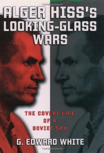 Alger Hiss's Looking-Glass Wars: The Covert Life of a Soviet Spy by: White, G. Edward