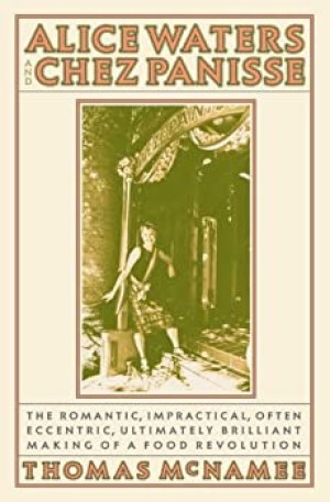 Alice Waters and Chez Panisse: The Romantic, Impractical, Often Eccentric, Ultimately Brilliant Making of a Food Revolutionby: Thomas McNamee