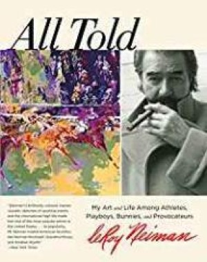 All Told: My Art And Life Among Athletes, Playboys, Bunnies, And Provocateursby: Neiman, LeRoy