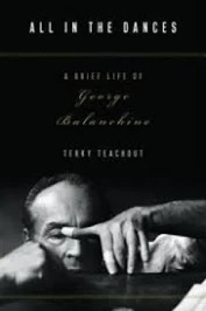 All in the Dances: A Brief Life of George Balanchineby: Teachout, Terry 
