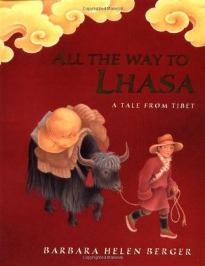 All the Way to Lhasa: A Tale from Tibetby: Barbara Helen Berger 