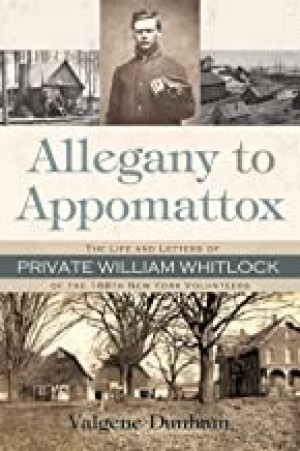 Allegany To Appomattox: The Life and Letters of Private William Whitlock of the 188th New York Volunteersby: Dunham, Valgene